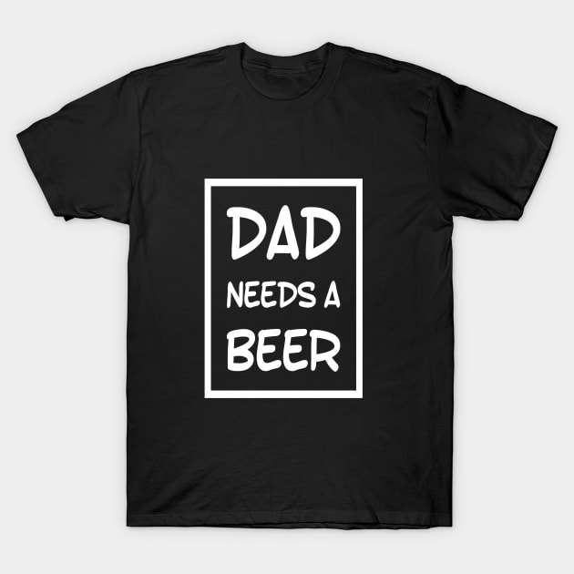 Dad Needs a Beer | Funny t-Shirt for Dad | Fathers Day Gift T-Shirt by DesignsbyZazz